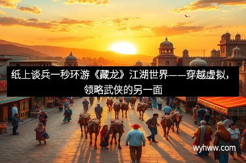 纸上谈兵一秒环游《藏龙》江湖世界——穿越虚拟，领略武侠的另一面