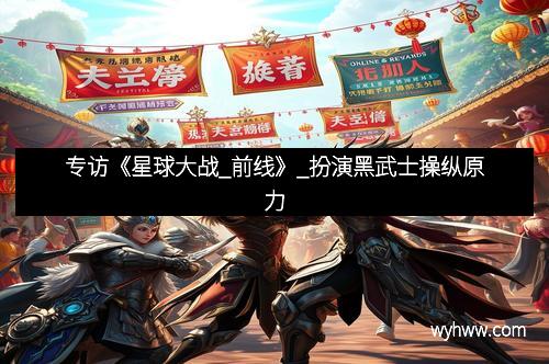 专访《星球大战_前线》_扮演黑武士操纵原力